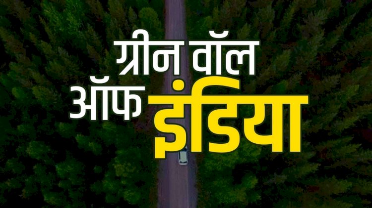 गुजरात से दिल्ली तक होगी ‘ग्रीन वॉल ऑफ इंडिया’,प्रदूषण नियंत्रण और पर्यावरण का होगा संरक्षण 