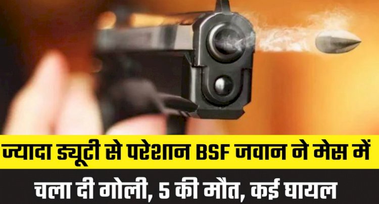 BSF जवान ने मेस में चला दी गोली, 5 की मौत, कई घायल