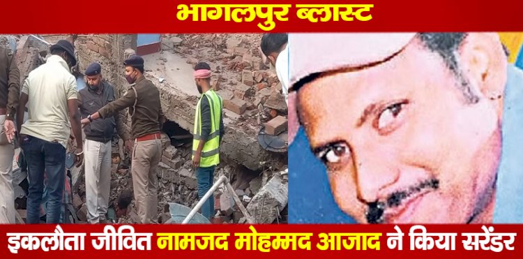 भागलपुर ब्लास्ट :इकलौता जीवित नामजद मोहम्मद आजाद ने किया सरेंडर, खुलेगा सबसे बड़ा राज!