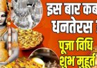ये है धनतेरस पर खरीदारी और पूजन का शुभ मुहूर्त,  इन वस्तुओं की खरीदारी से होंगी मनाकामनाएं पूर्ण!