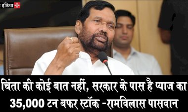 चिंता की कोई बात नहीं, सरकार के पास है प्याज का 35,000 टन बफर स्टाॅक -रामविलास पासवान