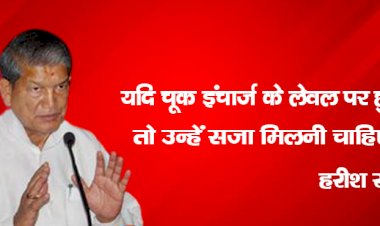 यदि चूक इंचार्ज के लेवल पर हुई तो उन्हें सजा मिलनी चाहिए : हरीश रावत